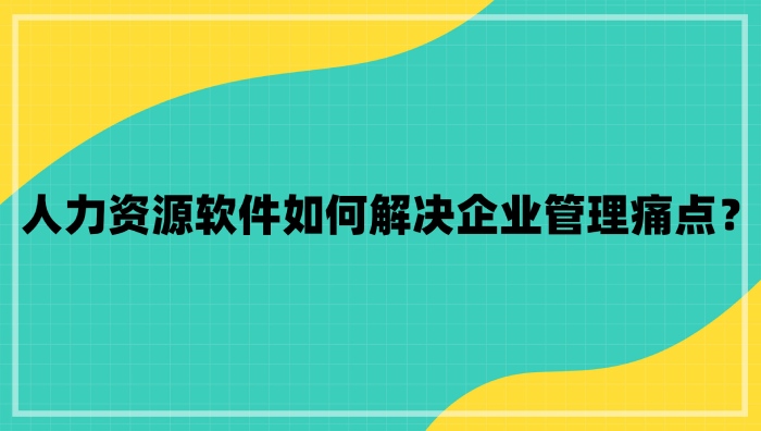 人力資源軟件如何解決企業(yè)痛點(diǎn).jpg