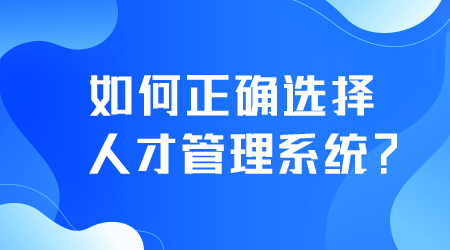 如何正確選擇人才管理系統(tǒng).png