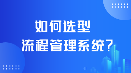 如何選型流程管理系統(tǒng).png