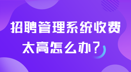 招聘管理系統(tǒng)收費太高怎么辦.png