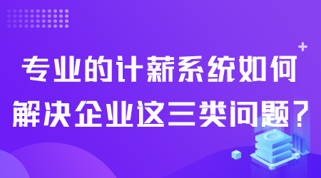 專業(yè)的計(jì)薪系統(tǒng)如何解決企業(yè)問題.png