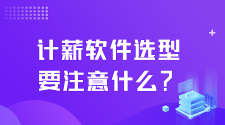 計(jì)薪軟件選型要注意什么.png