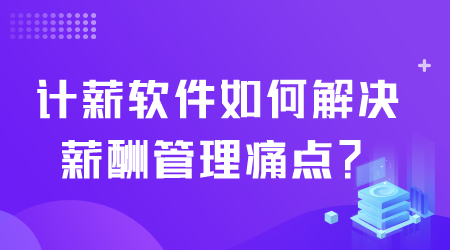 計(jì)薪軟件如何解決薪酬痛點(diǎn).png