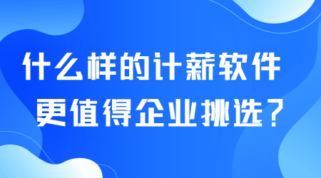 什么樣的計薪軟件更值得企業(yè)挑選.png