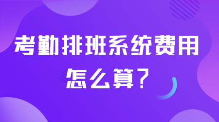 考勤排班系統(tǒng)費用怎么算.png