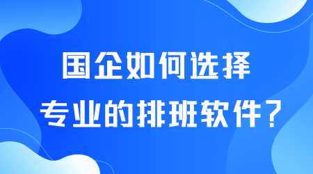 國(guó)企如何選擇排班軟件.png