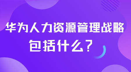 華為人力資源管理戰(zhàn)略包括什么.png