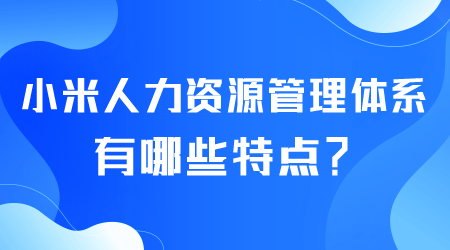 小米人力資源管理體系有哪些特點(diǎn).png