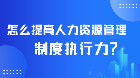 怎么提高人力資源管理制度執(zhí)行力.png