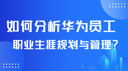 如何分析華為員工職業(yè)生涯規(guī)劃.png