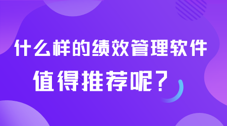 什么樣的績(jī)效管理軟件值得推薦.png