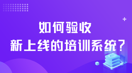 如何驗收新上線的培訓(xùn)系統(tǒng).png