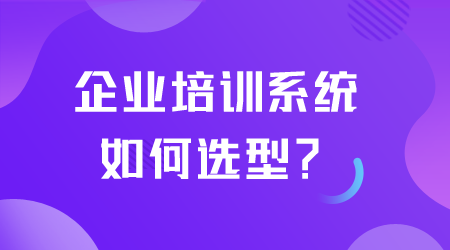 企業(yè)培訓(xùn)系統(tǒng)如何選型.png