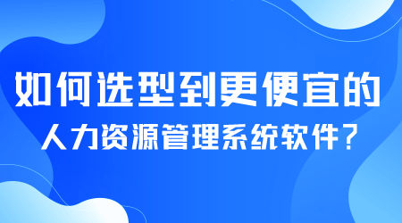 如何選型便宜的人力資源管理系統(tǒng)軟件.png