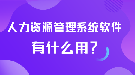 人力資源管理系統(tǒng)軟件有什么用.png