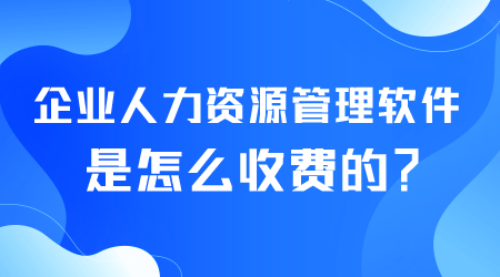 企業(yè)人力資源管理軟件是怎么收費的.png