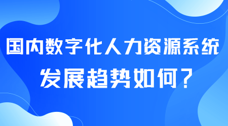 數(shù)字化人力資源系統(tǒng)發(fā)展如何.png