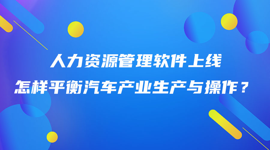 人力資源管理軟件上線怎樣平衡汽車產(chǎn)業(yè)生產(chǎn)與操作？.jpg