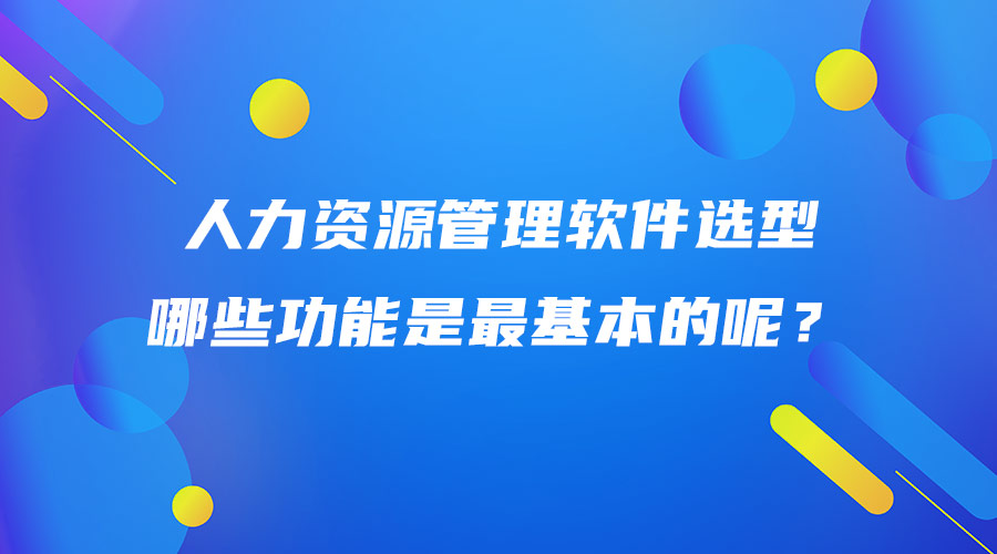 人力資源管理軟件選型，哪些功能是最基本的呢？.jpg