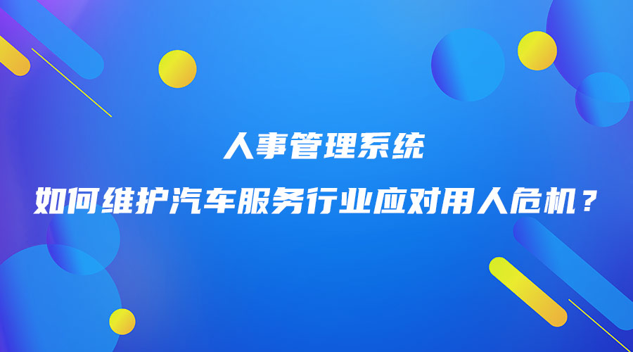 人事管理系統(tǒng)如何維護(hù)汽車服務(wù)行業(yè)應(yīng)對用人危機(jī)？.jpg