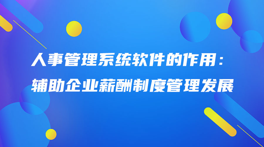 人事管理系統(tǒng)軟件的作用：輔助企業(yè)薪酬制度管理發(fā)展.jpg