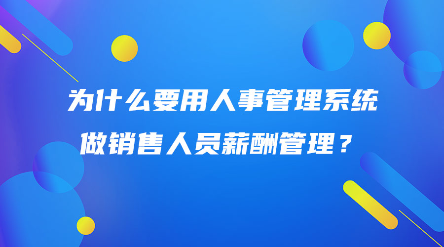 為什么要用人事管理系統(tǒng)做銷售人員薪酬管理？.jpg