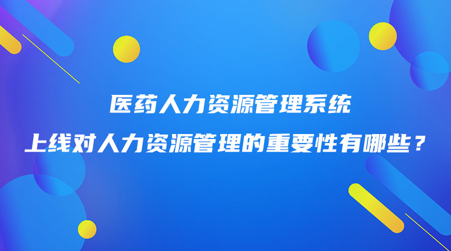 醫(yī)藥人力資源管理系統(tǒng)上線對人力資源管理的重要性有哪些？.jpg