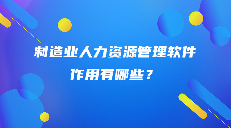 制造業(yè)人力資源管理軟件作用有哪些？.jpg