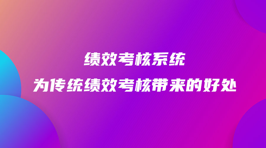 績(jī)效考核系統(tǒng)為傳統(tǒng)績(jī)效考核帶來的好處.jpg