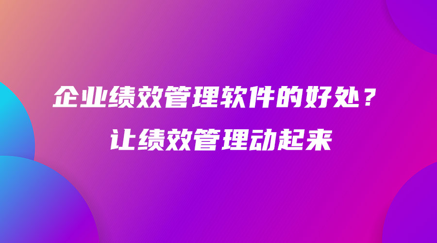 企業(yè)績(jī)效管理軟件的好處？讓績(jī)效管理動(dòng)起來(lái).jpg