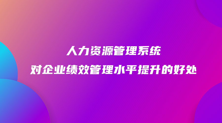 人力資源管理系統(tǒng)對企業(yè)績效管理水平提升的好處.jpg