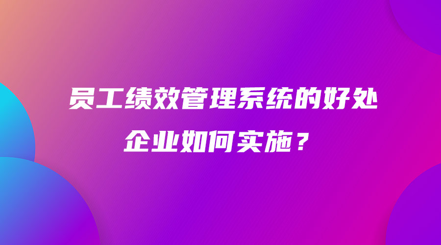 員工績效管理系統(tǒng)的好處 企業(yè)如何實(shí)施？.jpg