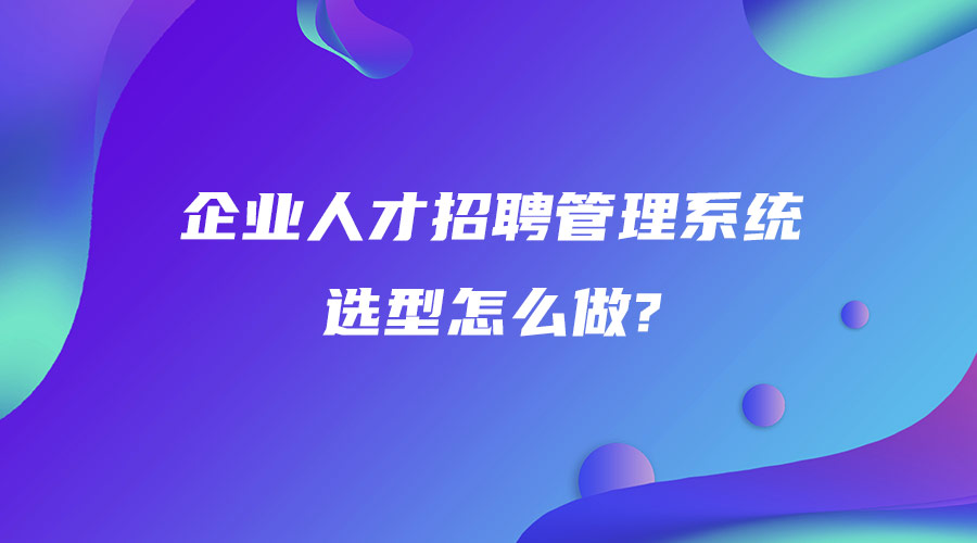 企業(yè)人才招聘管理系統(tǒng)選型怎么做.jpg