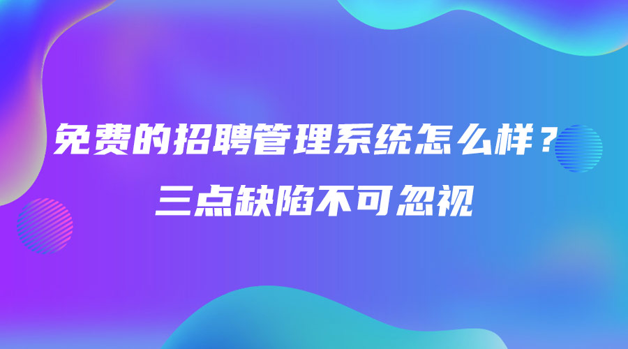 免費的招聘管理系統(tǒng)怎么樣？三點缺陷不可忽視.jpg