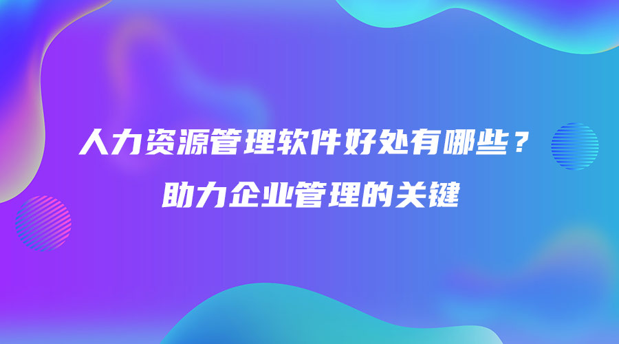 人力資源管理軟件好處有哪些？助力企業(yè)管理的關(guān)鍵.jpg