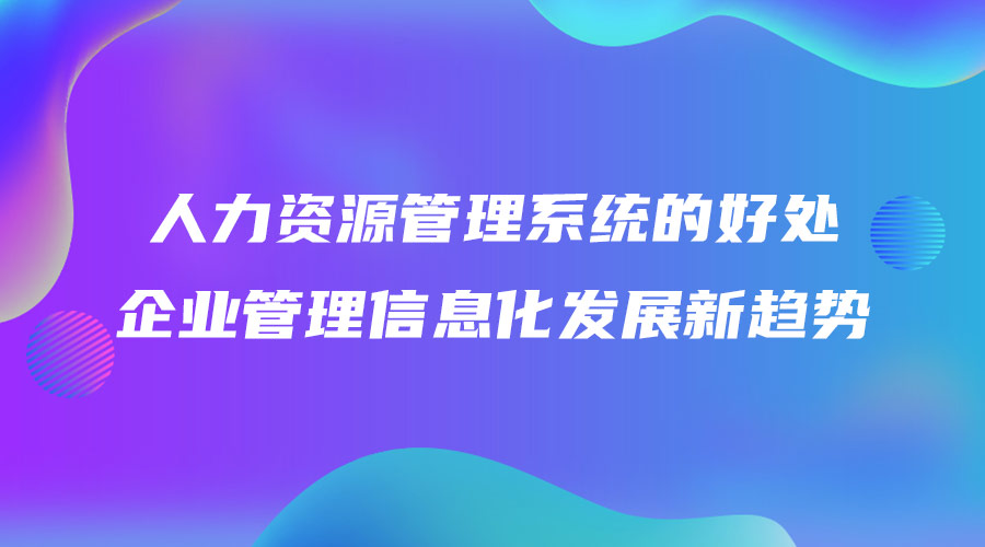 人力資源管理系統(tǒng)的好處 企業(yè)管理信息化發(fā)展新趨勢(shì).jpg