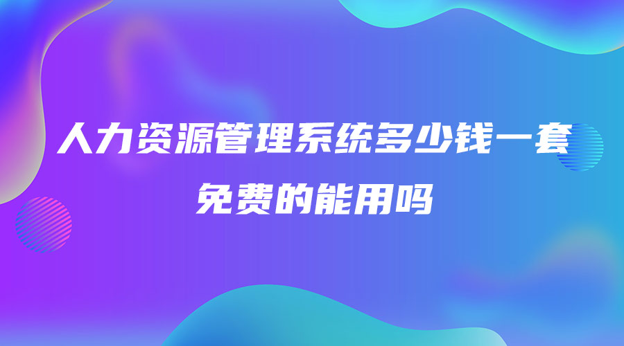 人力資源管理系統(tǒng)多少錢一套 免費的能用嗎.jpg