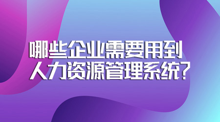 20221017哪些企業(yè)需要用到人力資源管理系統(tǒng)？.jpg